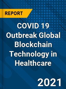 COVID 19 Outbreak Global Blockchain Technology in Healthcare Industry