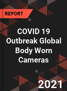 COVID 19 Outbreak Global Body Worn Cameras Industry