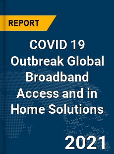 COVID 19 Outbreak Global Broadband Access and in Home Solutions Industry