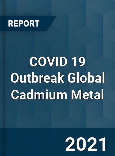 COVID 19 Outbreak Global Cadmium Metal Industry