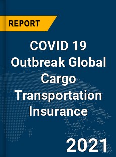 COVID 19 Outbreak Global Cargo Transportation Insurance Industry