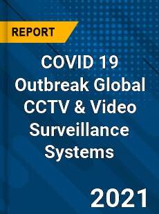 COVID 19 Outbreak Global CCTV & Video Surveillance Systems Industry