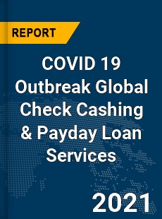 COVID 19 Outbreak Global Check Cashing & Payday Loan Services Industry