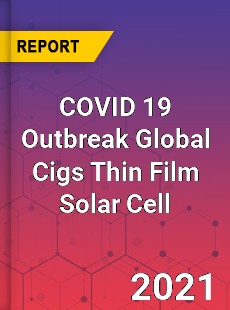 COVID 19 Outbreak Global Cigs Thin Film Solar Cell Industry