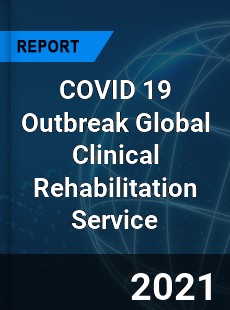 COVID 19 Outbreak Global Clinical Rehabilitation Service Industry