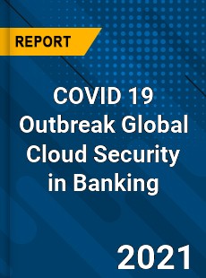 COVID 19 Outbreak Global Cloud Security in Banking Industry