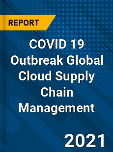 COVID 19 Outbreak Global Cloud Supply Chain Management Industry