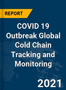 COVID 19 Outbreak Global Cold Chain Tracking and Monitoring Industry