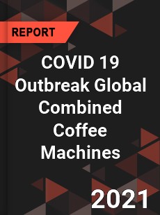 COVID 19 Outbreak Global Combined Coffee Machines Industry