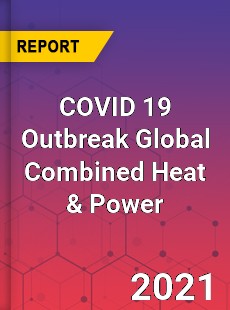 COVID 19 Outbreak Global Combined Heat amp Power Industry