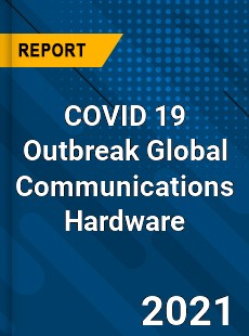 COVID 19 Outbreak Global Communications Hardware Industry