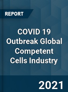 COVID 19 Outbreak Global Competent Cells Industry
