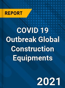 COVID 19 Outbreak Global Construction Equipments Industry