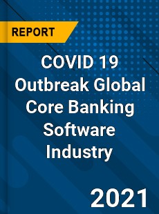COVID 19 Outbreak Global Core Banking Software Industry