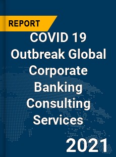 COVID 19 Outbreak Global Corporate Banking Consulting Services Industry