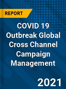 COVID 19 Outbreak Global Cross Channel Campaign Management Industry