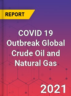 COVID 19 Outbreak Global Crude Oil and Natural Gas Industry