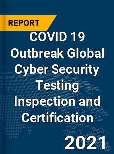 COVID 19 Outbreak Global Cyber Security Testing Inspection and Certification Industry