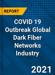 COVID 19 Outbreak Global Dark Fiber Networks Industry