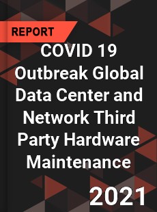 COVID 19 Outbreak Global Data Center and Network Third Party Hardware Maintenance Industry
