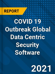 COVID 19 Outbreak Global Data Centric Security Software Industry