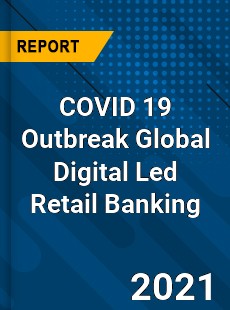 COVID 19 Outbreak Global Digital Led Retail Banking Industry