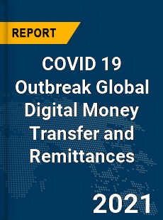 COVID 19 Outbreak Global Digital Money Transfer and Remittances Industry