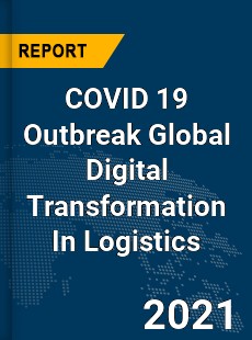 COVID 19 Outbreak Global Digital Transformation In Logistics Industry
