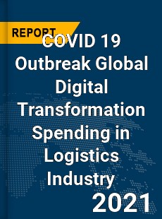 COVID 19 Outbreak Global Digital Transformation Spending in Logistics Industry