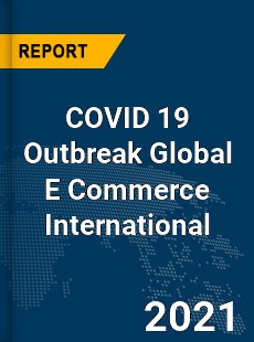 COVID 19 Outbreak Global E Commerce International Industry