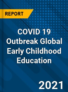 COVID 19 Outbreak Global Early Childhood Education Industry