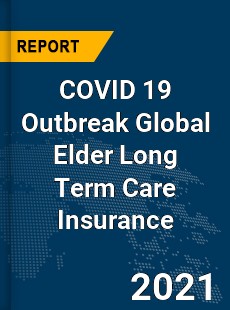 COVID 19 Outbreak Global Elder Long Term Care Insurance Industry