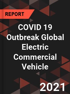 COVID 19 Outbreak Global Electric Commercial Vehicle Industry