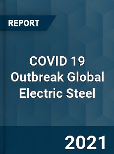COVID 19 Outbreak Global Electric Steel Industry