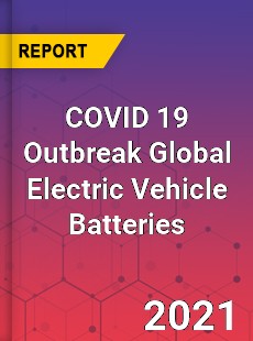 COVID 19 Outbreak Global Electric Vehicle Batteries Industry