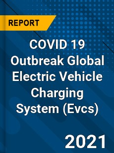 COVID 19 Outbreak Global Electric Vehicle Charging System Industry