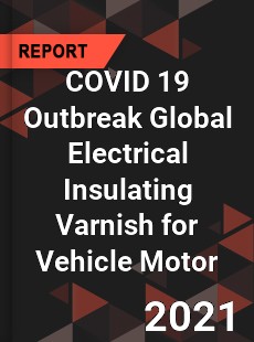 COVID 19 Outbreak Global Electrical Insulating Varnish for Vehicle Motor Industry