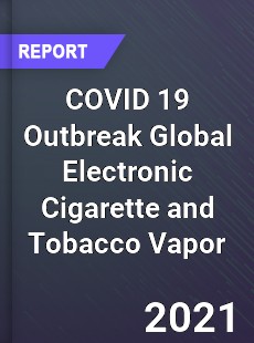 COVID 19 Outbreak Global Electronic Cigarette and Tobacco Vapor Industry