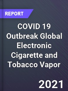 COVID 19 Outbreak Global Electronic Cigarette and Tobacco Vapor Industry