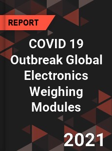 COVID 19 Outbreak Global Electronics Weighing Modules Industry
