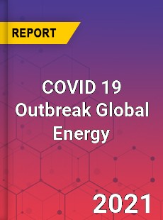 COVID 19 Outbreak Global Energy Industry