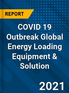 COVID 19 Outbreak Global Energy Loading Equipment & Solution Industry