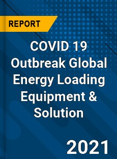 COVID 19 Outbreak Global Energy Loading Equipment amp Solution Industry