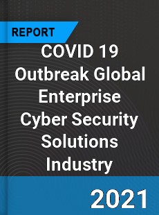 COVID 19 Outbreak Global Enterprise Cyber Security Solutions Industry