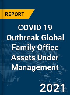 COVID 19 Outbreak Global Family Office Assets Under Management Industry