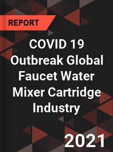 COVID 19 Outbreak Global Faucet Water Mixer Cartridge Industry