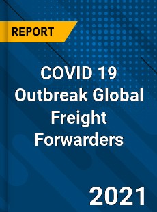 COVID 19 Outbreak Global Freight Forwarders Industry