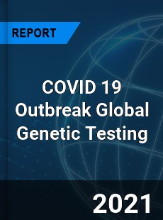 COVID 19 Outbreak Global Genetic Testing Industry