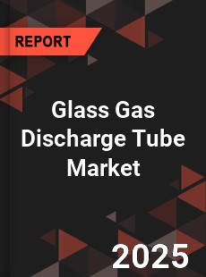 COVID 19 Outbreak Global Glass Gas Discharge Tube Industry