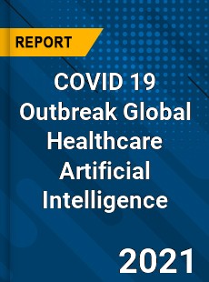 COVID 19 Outbreak Global Healthcare Artificial Intelligence Industry